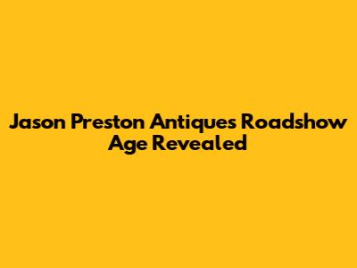 Jason Preston Antiques Roadshow Age Revealed