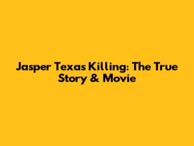 Jasper Texas Killing: The True Story & Movie