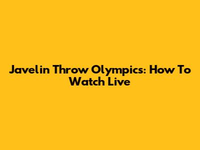 Javelin Throw Olympics: How To Watch Live