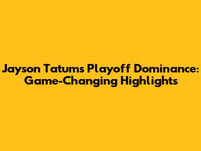 Jayson Tatum's Playoff Dominance: Game-Changing Highlights