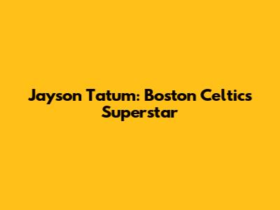 Jayson Tatum: Boston Celtics' Superstar