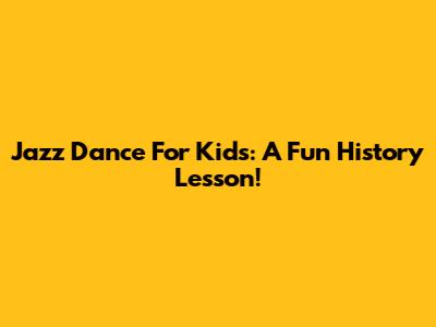 Jazz Dance For Kids: A Fun History Lesson!