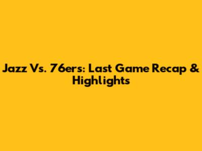 Jazz Vs. 76ers: Last Game Recap & Highlights