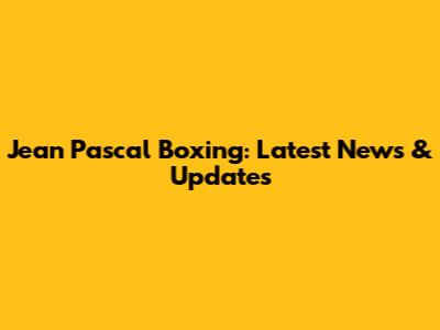 Jean Pascal Boxing: Latest News & Updates