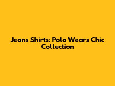 Jeans Shirts: Polo Wear's Chic Collection