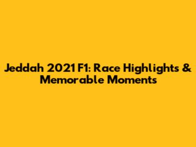 Jeddah 2021 F1: Race Highlights & Memorable Moments
