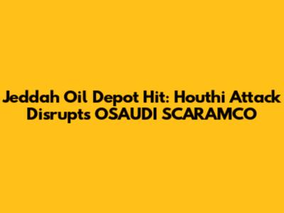 Jeddah Oil Depot Hit: Houthi Attack Disrupts OSAUDI SCARAMCO