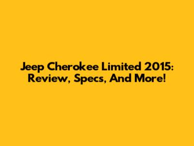 Jeep Cherokee Limited 2015: Review, Specs, And More!