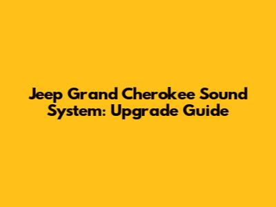 Jeep Grand Cherokee Sound System: Upgrade Guide