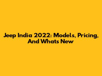 Jeep India 2022: Models, Pricing, And What's New