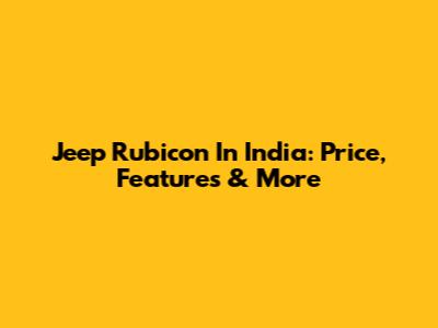 Jeep Rubicon In India: Price, Features & More