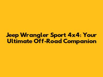 Jeep Wrangler Sport 4x4: Your Ultimate Off-Road Companion