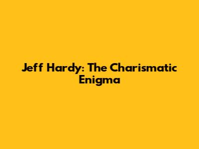 Jeff Hardy: The Charismatic Enigma