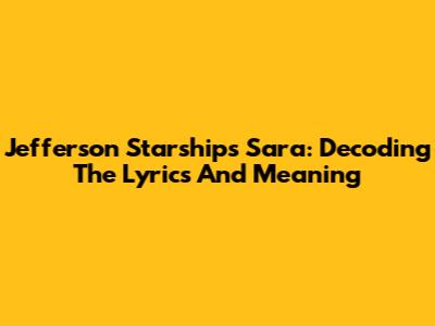 Jefferson Starship's Sara: Decoding The Lyrics And Meaning