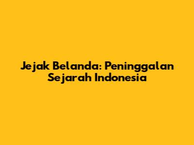 Jejak Belanda: Peninggalan Sejarah Indonesia