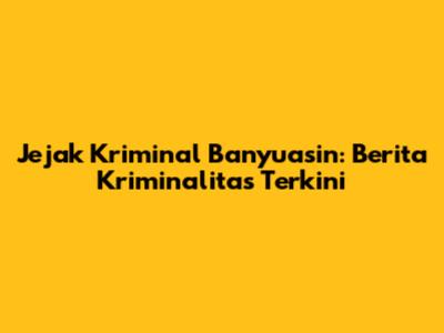 Jejak Kriminal Banyuasin: Berita Kriminalitas Terkini