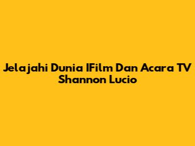 Jelajahi Dunia IFilm Dan Acara TV Shannon Lucio