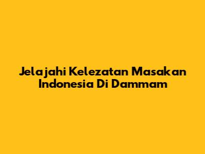Jelajahi Kelezatan Masakan Indonesia Di Dammam