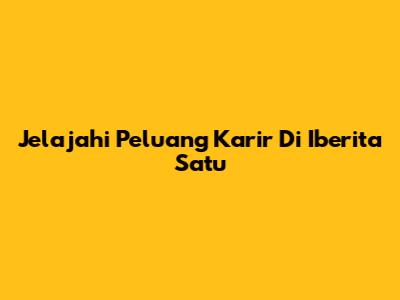 Jelajahi Peluang Karir Di Iberita Satu