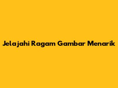 Jelajahi Ragam Gambar Menarik