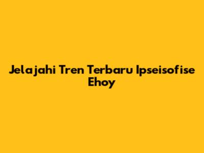 Jelajahi Tren Terbaru Ipseisofise Ehoy