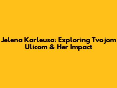 Jelena Karleusa: Exploring 'Tvojom Ulicom' & Her Impact