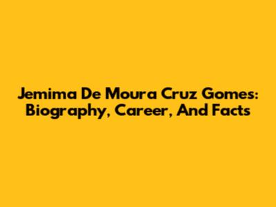 Jemima De Moura Cruz Gomes: Biography, Career, And Facts