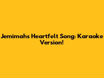 Jemimah's Heartfelt Song: Karaoke Version!