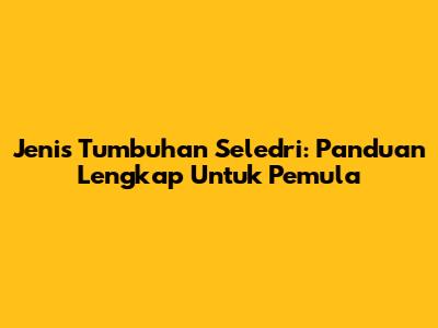 Jenis Tumbuhan Seledri: Panduan Lengkap Untuk Pemula