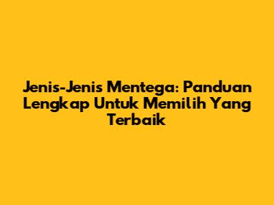 Jenis-Jenis Mentega: Panduan Lengkap Untuk Memilih Yang Terbaik