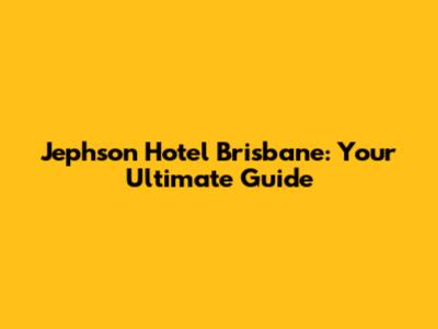 Jephson Hotel Brisbane: Your Ultimate Guide