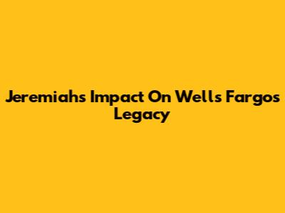 Jeremiah's Impact On Wells Fargo's Legacy