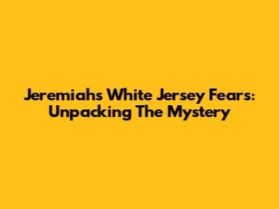 Jeremiah's White Jersey Fears: Unpacking The Mystery