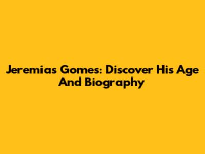 Jeremias Gomes: Discover His Age And Biography