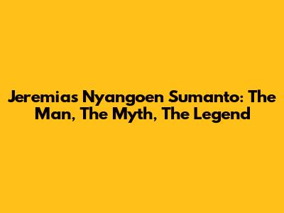 Jeremias Nyangoen Sumanto: The Man, The Myth, The Legend