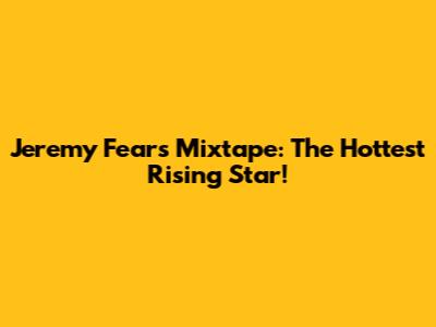 Jeremy Fears Mixtape: The Hottest Rising Star!