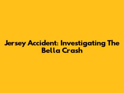 Jersey Accident: Investigating The Bella Crash