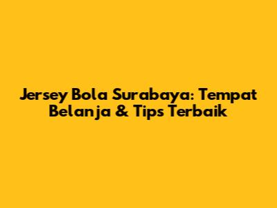Jersey Bola Surabaya: Tempat Belanja & Tips Terbaik