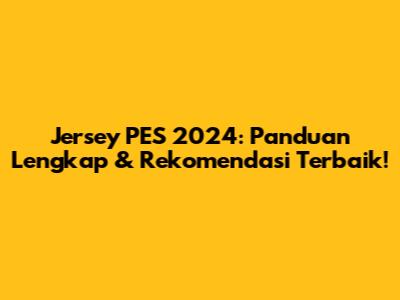 Jersey PES 2024: Panduan Lengkap & Rekomendasi Terbaik!