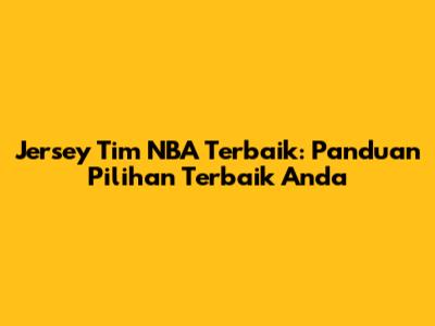 Jersey Tim NBA Terbaik: Panduan Pilihan Terbaik Anda