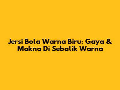 Jersi Bola Warna Biru: Gaya & Makna Di Sebalik Warna