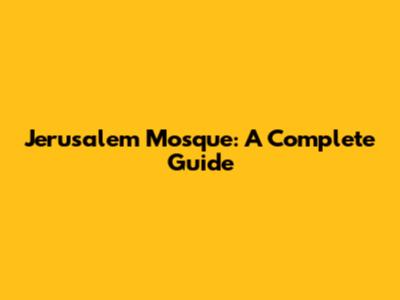 Jerusalem Mosque: A Complete Guide