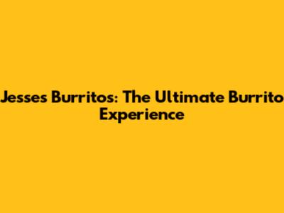Jesse's Burritos: The Ultimate Burrito Experience
