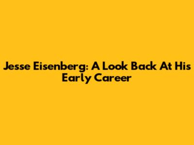 Jesse Eisenberg: A Look Back At His Early Career