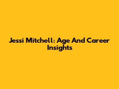 Jessi Mitchell: Age And Career Insights
