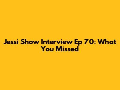 Jessi Show Interview Ep 70: What You Missed
