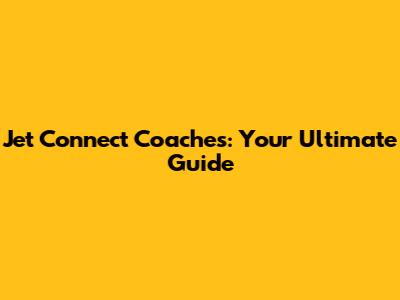 Jet Connect Coaches: Your Ultimate Guide