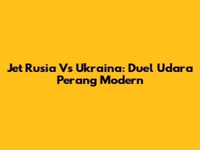 Jet Rusia Vs Ukraina: Duel Udara Perang Modern