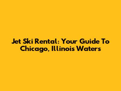 Jet Ski Rental: Your Guide To Chicago, Illinois Waters