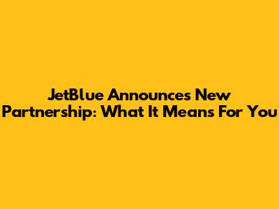 JetBlue Announces New Partnership: What It Means For You